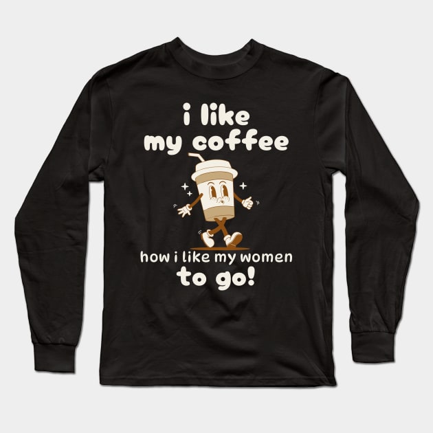 I Like My Coffee How I Like My Women Long Sleeve T-Shirt by Etopix